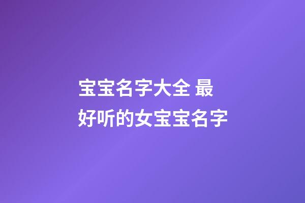 宝宝名字大全 最好听的女宝宝名字